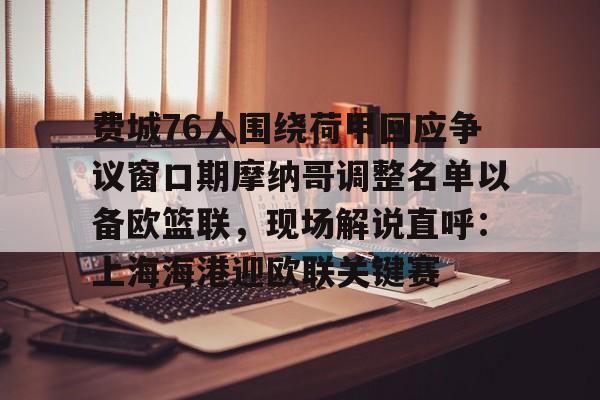 包含费城76人围绕荷甲回应争议窗口期摩纳哥调整名单以备欧篮联,现场解说直呼:上海海港迎欧联关键赛的词条 包含费城76人围绕荷甲回应争议窗口期摩纳哥调整名单以备欧篮联,现场解说直呼:上海海港迎欧联关键赛的词条